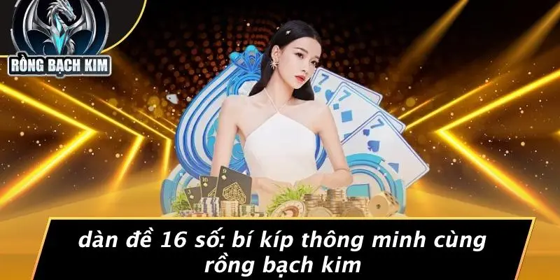 DÀN ĐỀ 16 SỐ: BÍ KÍP THÔNG MINH CÙNG RỒNG BẠCH KIM