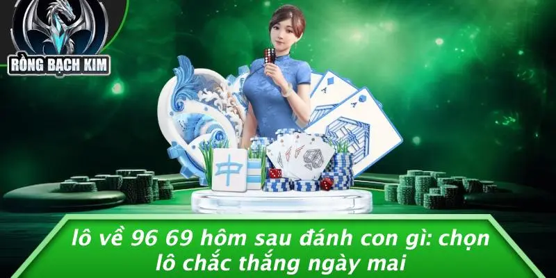 LÔ VỀ 96 69 HÔM SAU ĐÁNH CON GÌ: CHỌN LÔ CHẮC THẮNG NGÀY MAI