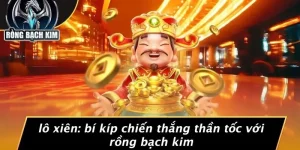 LÔ XIÊN: BÍ KÍP CHIẾN THẮNG THẦN TỐC VỚI RỒNG BẠCH KIM