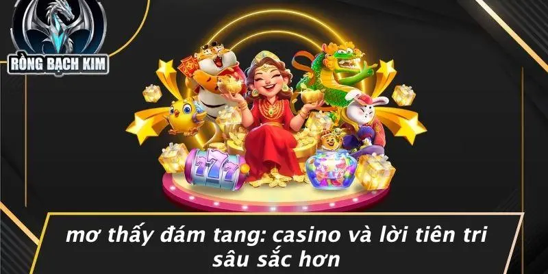 MƠ THẤY ĐÁM TANG: CASINO VÀ LỜI TIÊN TRI SÂU SẮC HƠN