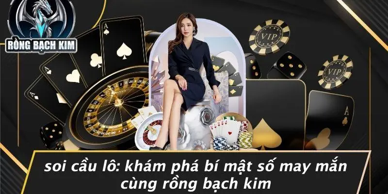 SOI CẦU LÔ: KHÁM PHÁ BÍ MẬT SỐ MAY MẮN CÙNG RỒNG BẠCH KIM