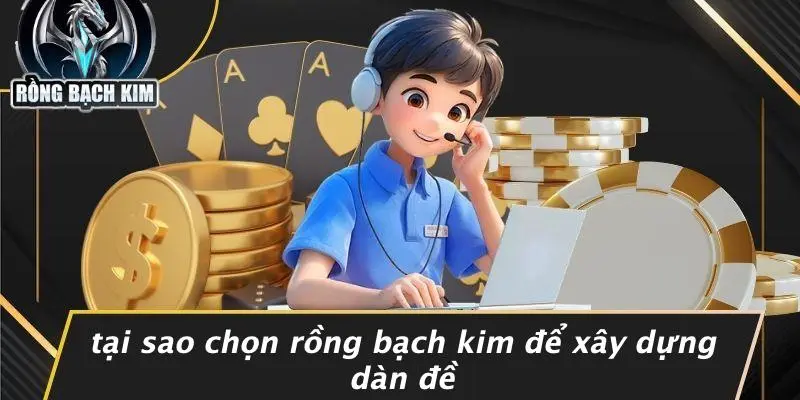 Tại Sao Chọn Rồng Bạch Kim Để Xây Dựng Dàn Đề