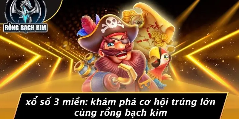 XỔ SỐ 3 MIỀN: KHÁM PHÁ CƠ HỘI TRÚNG LỚN CÙNG RỒNG BẠCH KIM