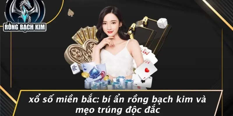 XỔ SỐ MIỀN BẮC: BÍ ẨN RỒNG BẠCH KIM VÀ MẸO TRÚNG ĐỘC ĐẮC