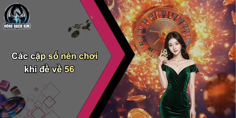 Các cặp số nên chơi khi đề về 56