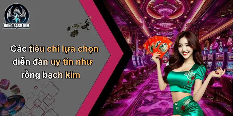 Các tiêu chí lựa chọn diễn đàn uy tín như rồng bạch kim