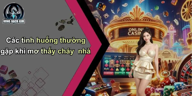 Các tình huống thường gặp khi mơ thấy cháy nhà