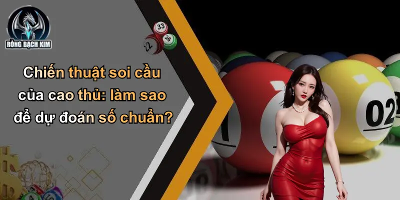 Chiến thuật soi cầu của cao thủ: làm sao để dự đoán số chuẩn?