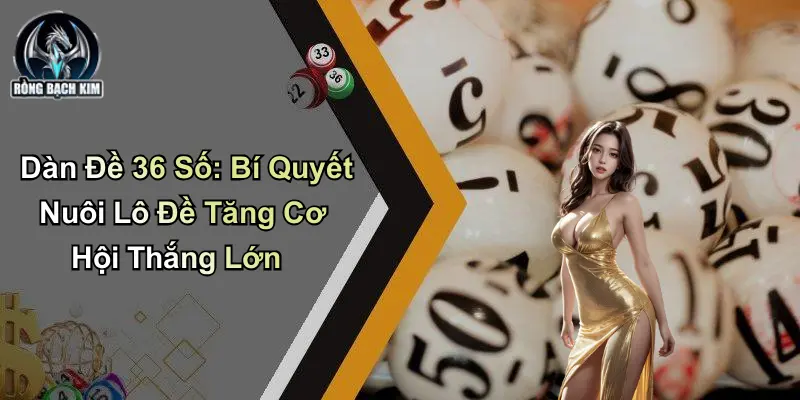 Dàn Đề 36 Số: Bí Quyết Nuôi Lô Đề Tăng Cơ Hội Thắng Lớn