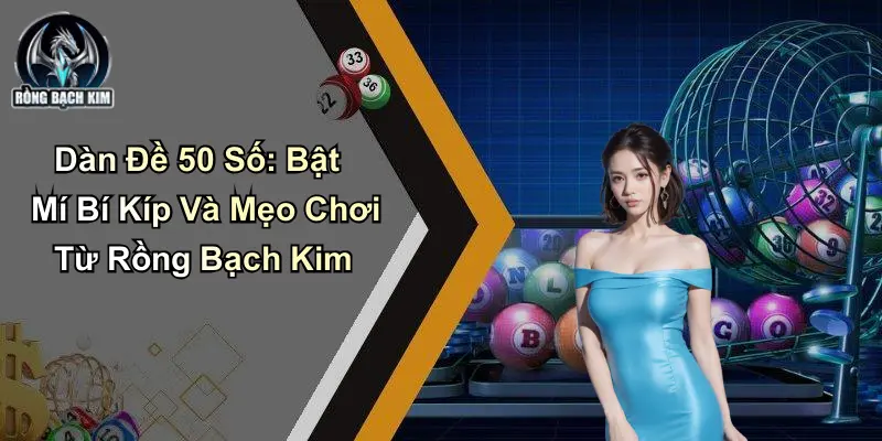 Dàn Đề 50 Số: Bật Mí Bí Kíp Và Mẹo Chơi Từ Rồng Bạch Kim