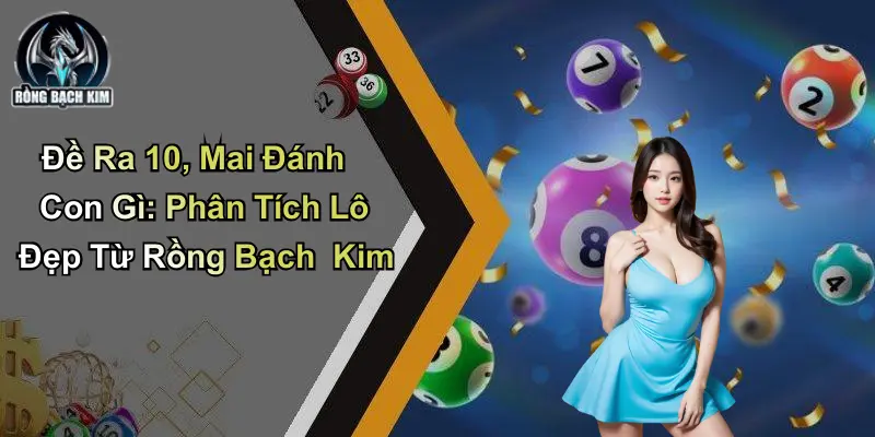 Đề Ra 10 Mai Đánh Con Gì: Phân Tích Lô Đẹp Từ Rồng Bạch Kim