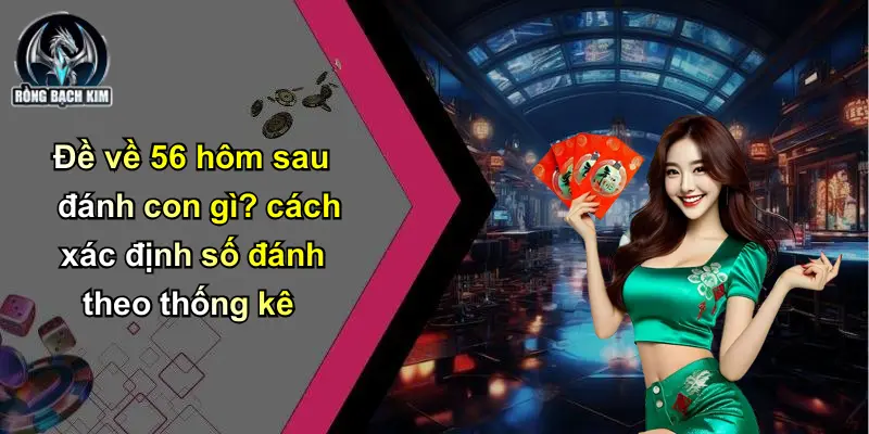 Đề về 56 hôm sau đánh con gì? cách xác định số đánh theo thống kê