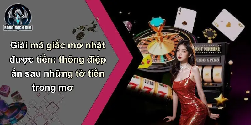 Giải mã giấc mơ nhặt được tiền: thông điệp ẩn sau những tờ tiền trong mơ