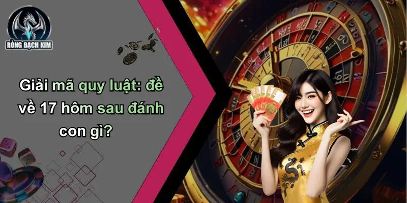 Giải mã quy luật: đề về 17 hôm sau đánh con gì?