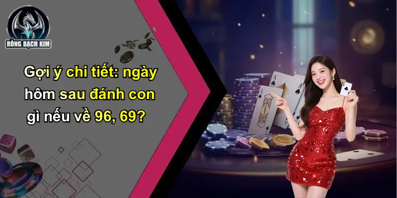 Gợi ý chi tiết: ngày hôm sau đánh con gì nếu về 96, 69?