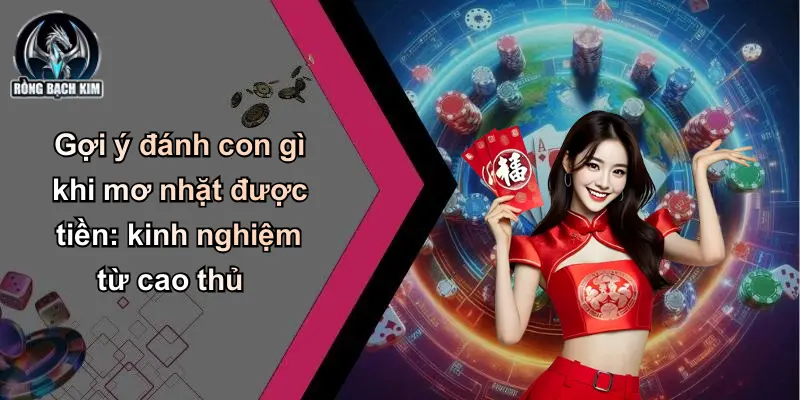 Gợi ý đánh con gì khi mơ nhặt được tiền: kinh nghiệm từ cao thủ