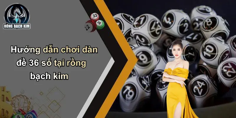 Hướng dẫn chơi dàn đề 36 số tại rồng bạch kim