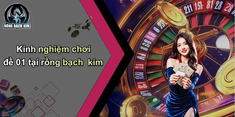 Kinh nghiệm chơi đề 01 tại rồng bạch kim