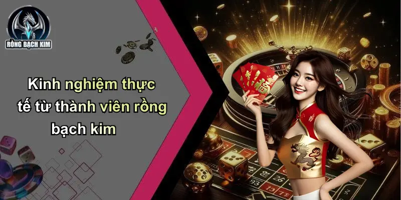Kinh nghiệm thực tế từ thành viên rồng bạch kim
