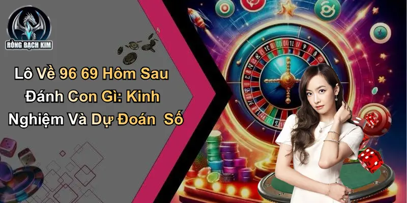 Lô Về 96 69 Hôm Sau Đánh Con Gì: Kinh Nghiệm Và Dự Đoán Số