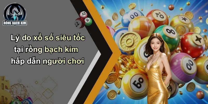 Lý do xổ số siêu tốc tại rồng bạch kim hấp dẫn người chơi
