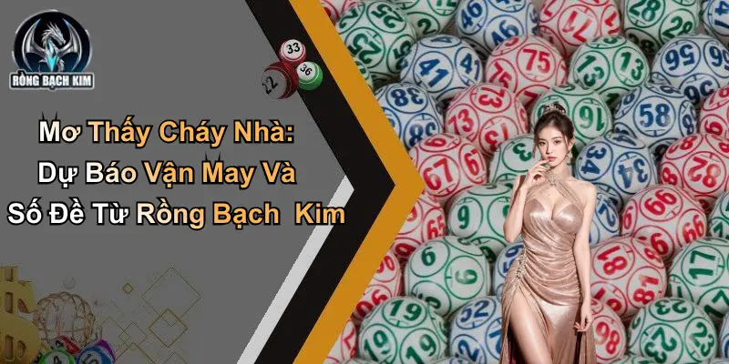 Mơ Thấy Cháy Nhà: Dự Báo Vận May Và Số Đề Từ Rồng Bạch Kim