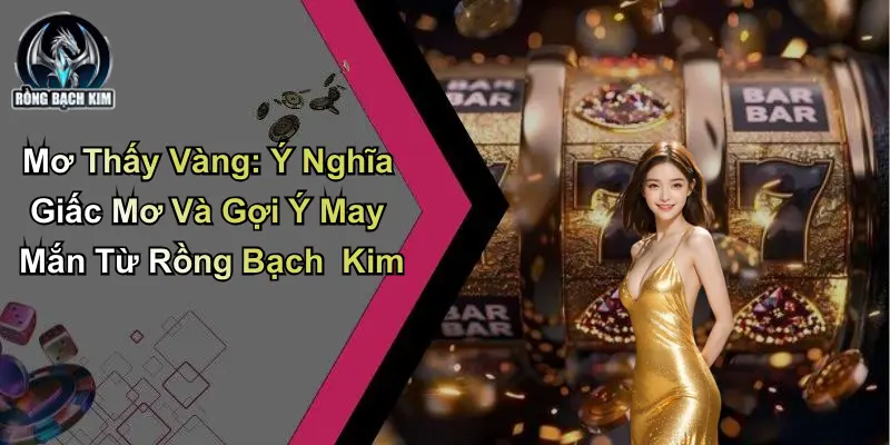 Mơ Thấy Vàng: Ý Nghĩa Và Gợi Ý May Mắn Từ Rồng Bạch Kim