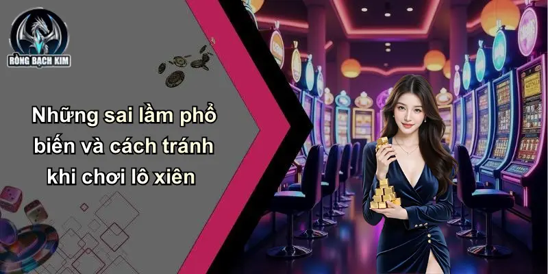Những sai lầm phổ biến và cách tránh khi chơi lô xiên