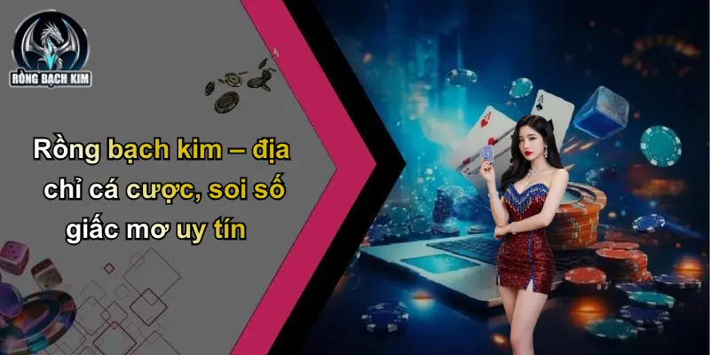 Rồng bạch kim – địa chỉ cá cược, soi số giấc mơ uy tín