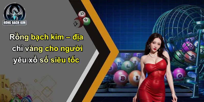 Rồng bạch kim – địa chỉ vàng cho người yêu xổ số siêu tốc