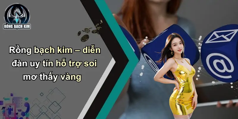 Rồng bạch kim – diễn đàn uy tín hỗ trợ soi mơ thấy vàng