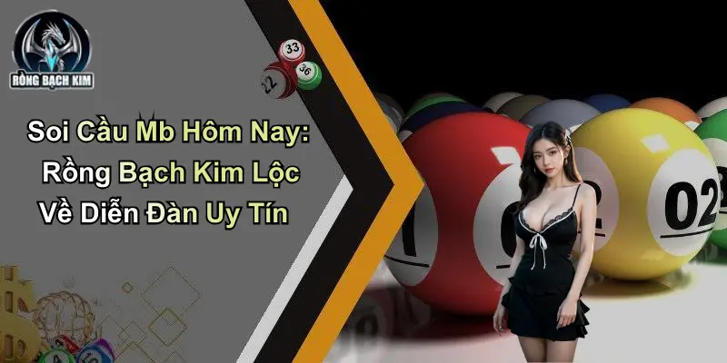 Soi Cầu Mb Hôm Nay: Rồng Bạch Kim Lộc Về Diễn Đàn Uy Tín