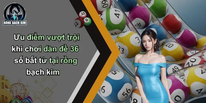 Ưu điểm vượt trội khi chơi dàn đề 36 số bất tử tại rồng bạch kim