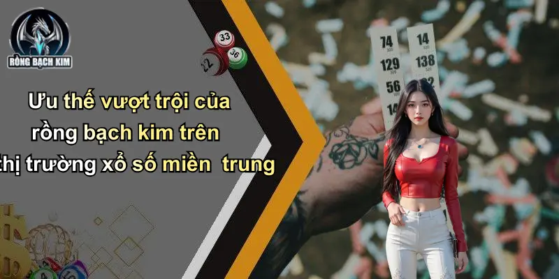 Ưu thế vượt trội của rồng bạch kim trên thị trường xổ số miền trung