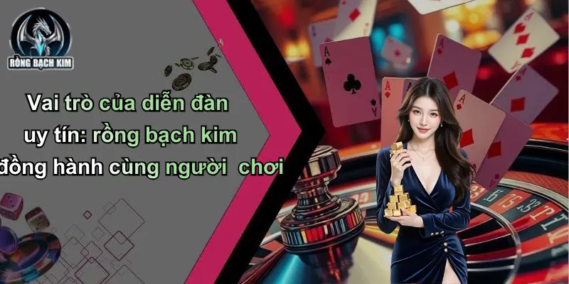 Vai trò của diễn đàn uy tín: rồng bạch kim đồng hành cùng người chơi