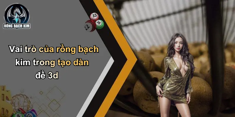 Vai trò của rồng bạch kim trong tạo dàn đề 3d