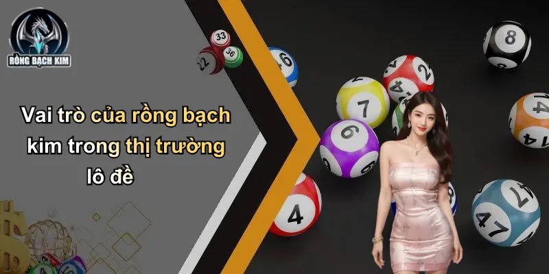Vai trò của rồng bạch kim trong thị trường lô đề