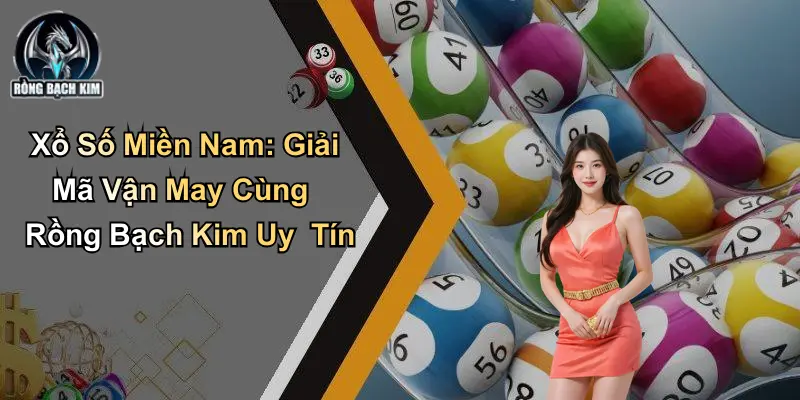 Xổ Số Miền Nam: Giải Mã Vận May Cùng Rồng Bạch Kim Uy Tín