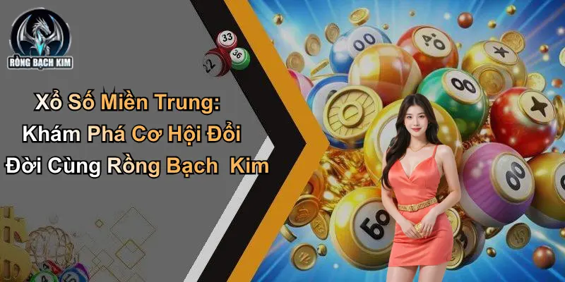Xổ Số Miền Trung: Khám Phá Cơ Hội Đổi Đời Cùng Rồng Bạch Kim