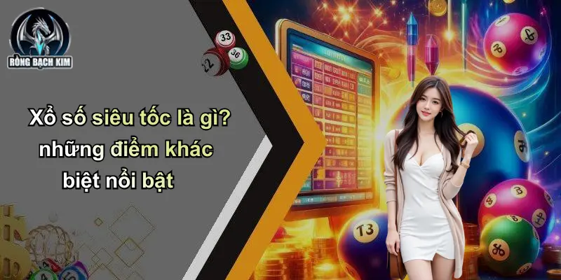 Xổ số siêu tốc là gì? những điểm khác biệt nổi bật
