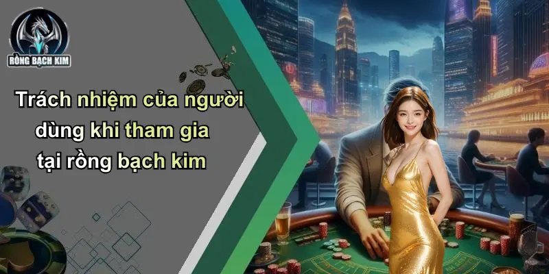 Trách nhiệm của người dùng khi tham gia tại rồng bạch kim