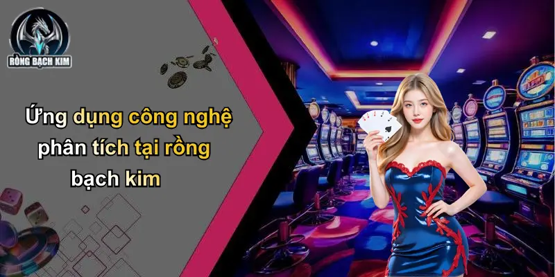 Ứng dụng công nghệ phân tích tại rồng bạch kim