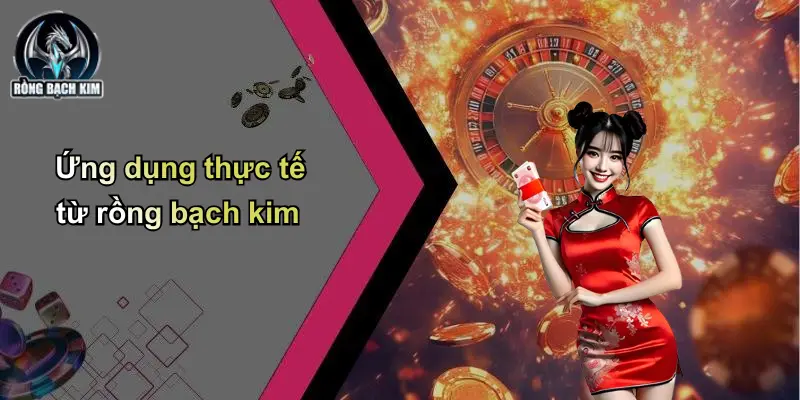 Ứng dụng thực tế từ rồng bạch kim
